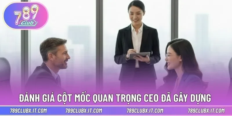 Đánh giá cột mốc quan trọng CEO đã gây dựng 