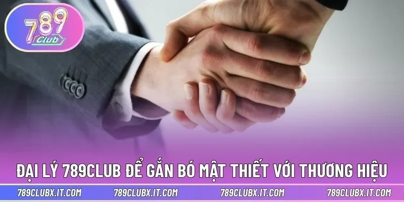 Làm đại lý 789CLUB để gắn bó mật thiết với thương hiệu 