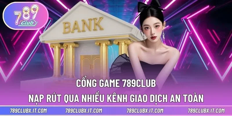 Cổng game 789club nạp rút qua nhiều kênh giao dịch an toàn