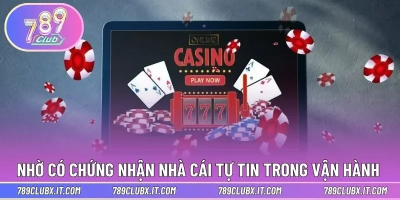Nhờ có chứng nhận mà nhà cái tự tin trong vận hành 